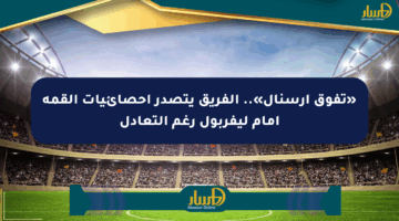 «تفوق أرسنال».. الفريق يتصدر إحصائيات القمة أمام ليفربول رغم التعادل